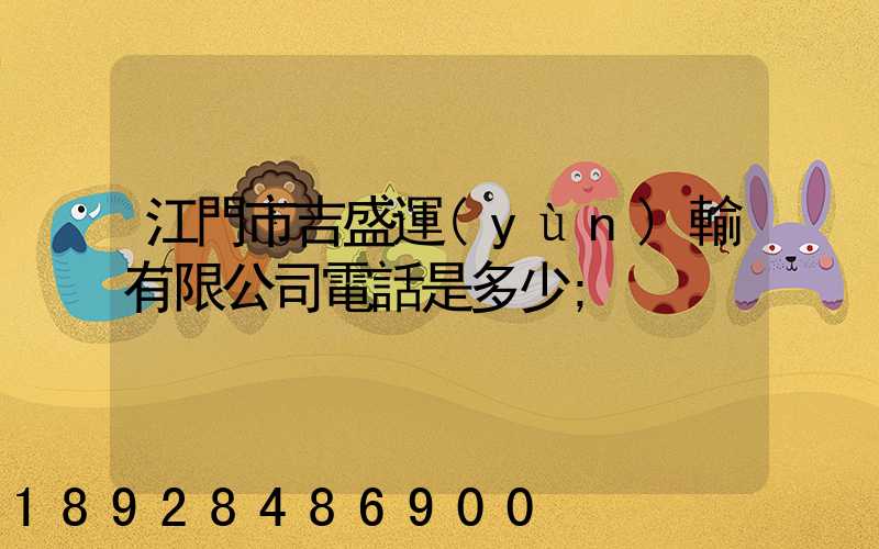 江門市吉盛運(yùn)輸有限公司電話是多少