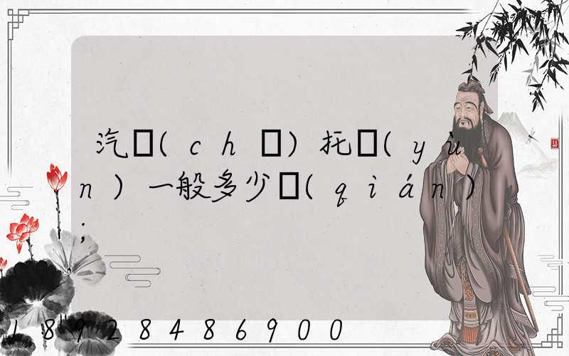 汽車(chē)托運(yùn)一般多少錢(qián)
