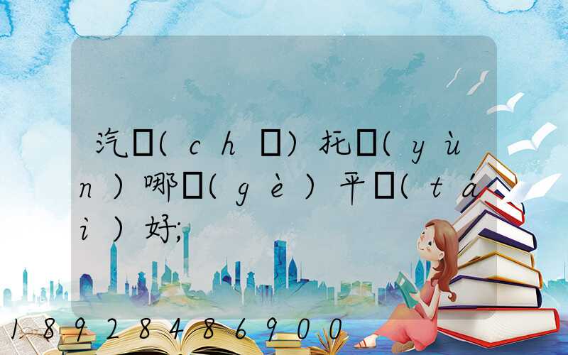 汽車(chē)托運(yùn)哪個(gè)平臺(tái)好