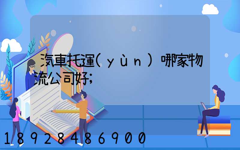 汽車托運(yùn)哪家物流公司好