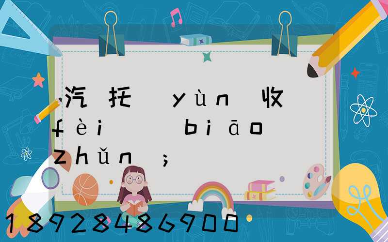 汽車托運(yùn)收費(fèi)標(biāo)準(zhǔn)