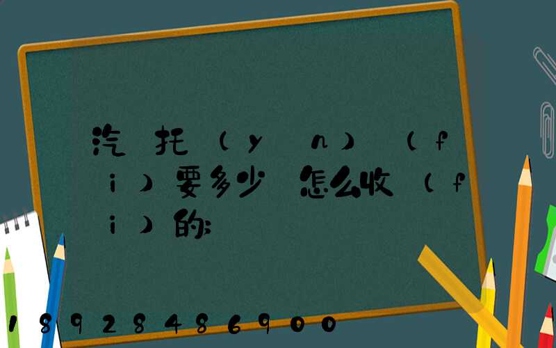 汽車托運(yùn)費(fèi)要多少錢怎么收費(fèi)的