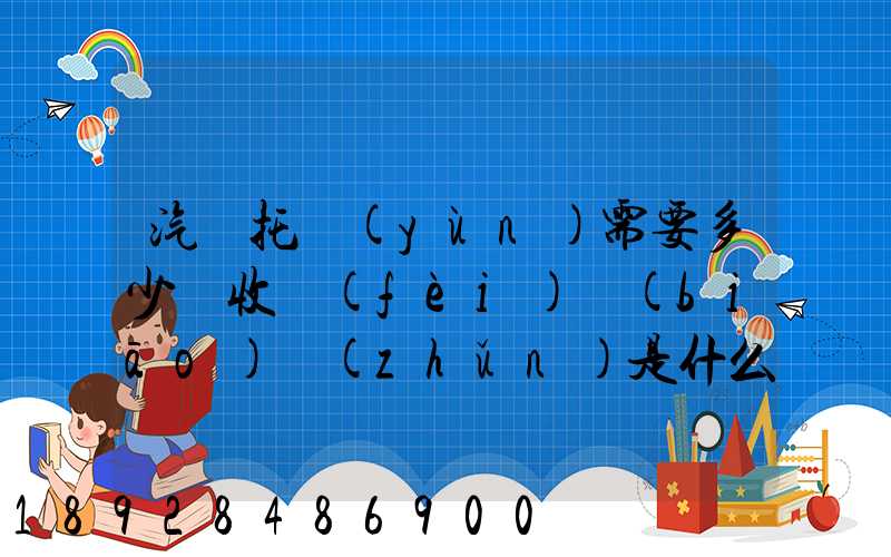 汽車托運(yùn)需要多少錢收費(fèi)標(biāo)準(zhǔn)是什么