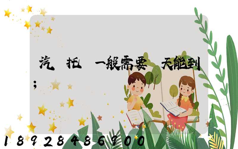 汽車托運一般需要幾天能到