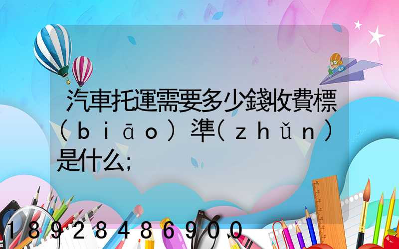 汽車托運需要多少錢收費標(biāo)準(zhǔn)是什么