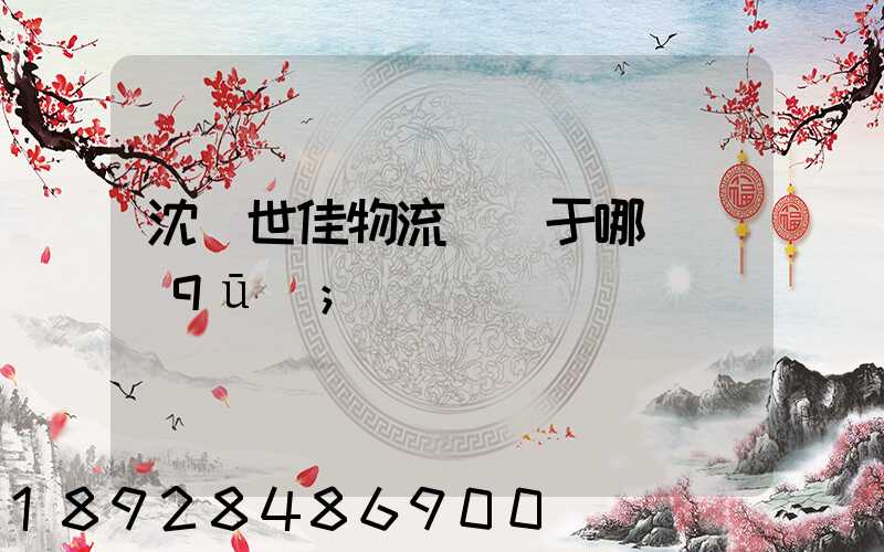 沈陽世佳物流園屬于哪個區(qū)