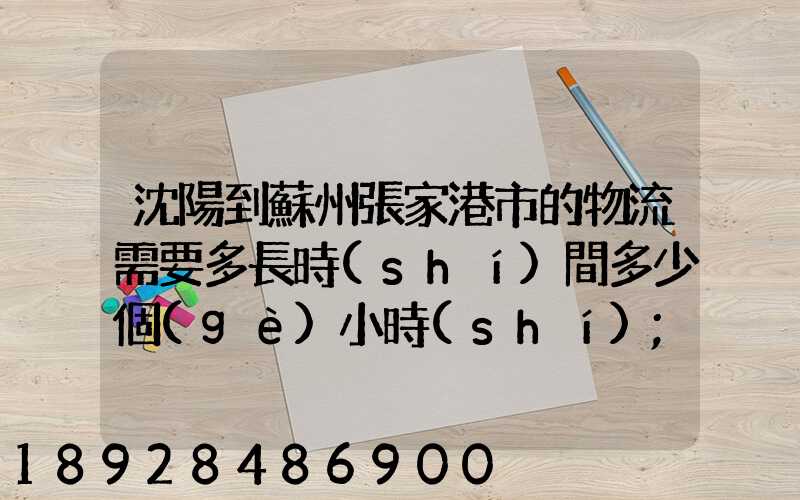 沈陽到蘇州張家港市的物流需要多長時(shí)間多少個(gè)小時(shí)