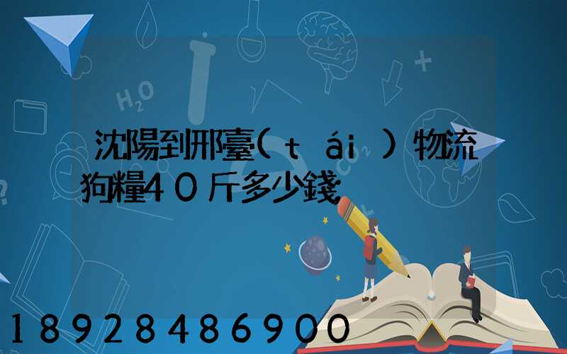 沈陽到邢臺(tái)物流狗糧40斤多少錢