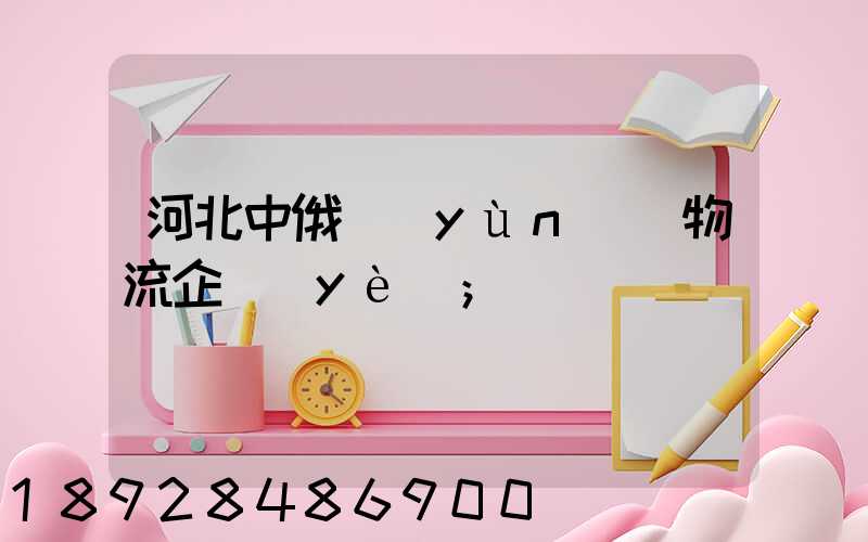 河北中俄運(yùn)輸物流企業(yè)