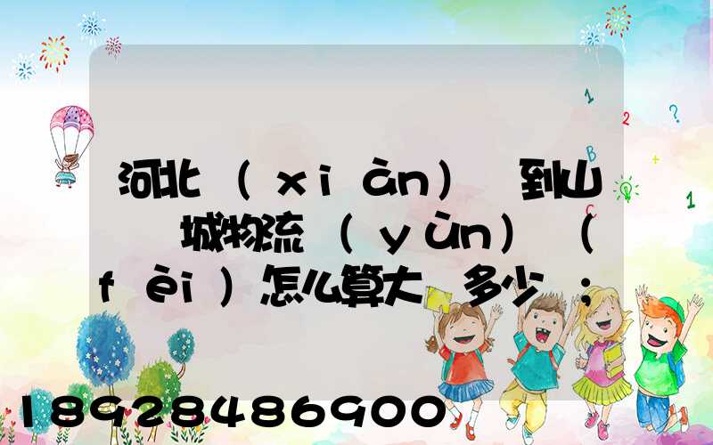 河北獻(xiàn)縣到山東鄒城物流運(yùn)費(fèi)怎么算大約多少錢