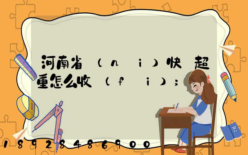 河南省內(nèi)快遞超重怎么收費(fèi)