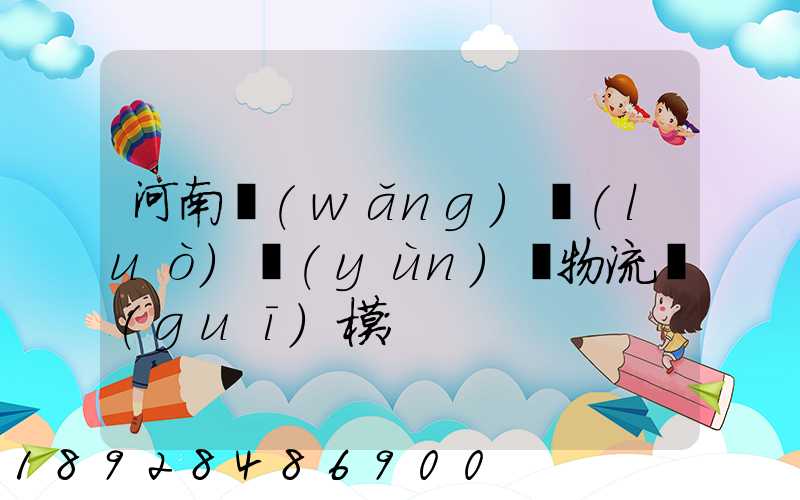 河南網(wǎng)絡(luò)運(yùn)輸物流規(guī)模
