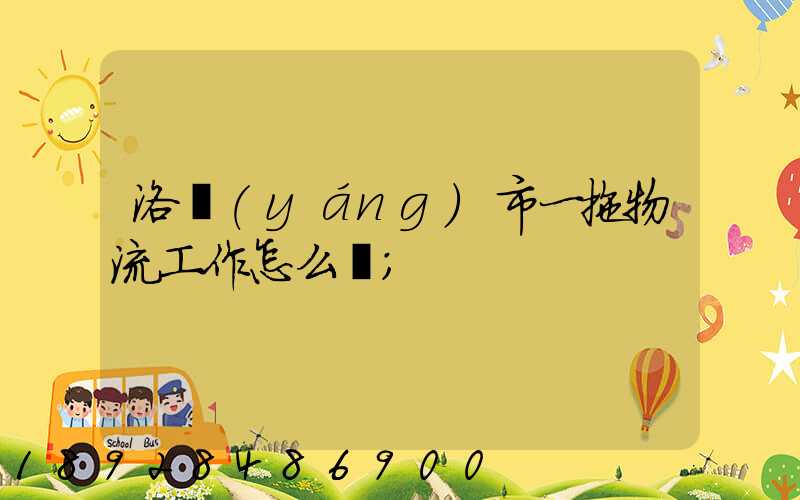 洛陽(yáng)市一拖物流工作怎么樣