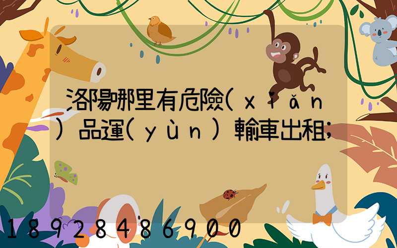 洛陽哪里有危險(xiǎn)品運(yùn)輸車出租