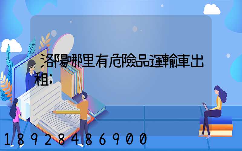 洛陽哪里有危險品運輸車出租