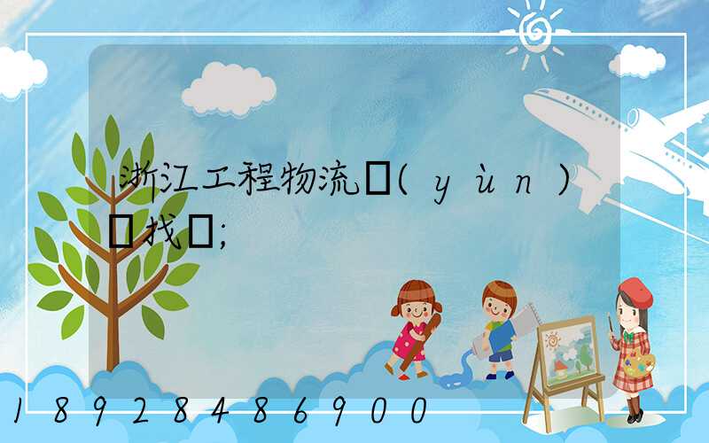 浙江工程物流運(yùn)輸找誰