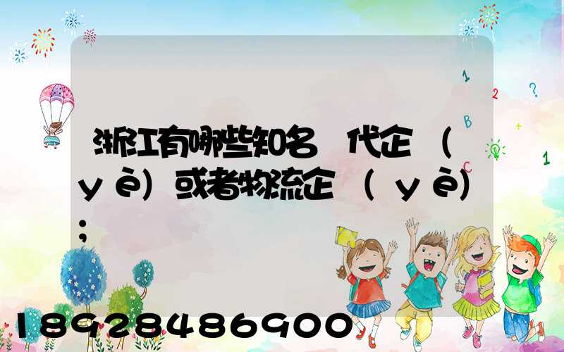 浙江有哪些知名貨代企業(yè)或者物流企業(yè)