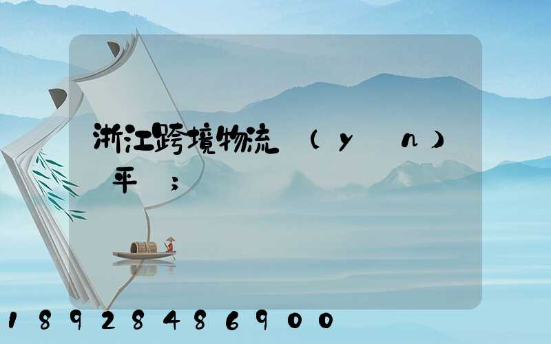 浙江跨境物流運(yùn)輸平臺