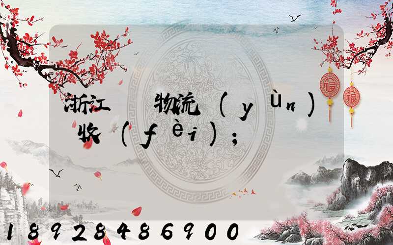 浙江騾馬物流運(yùn)輸收費(fèi)