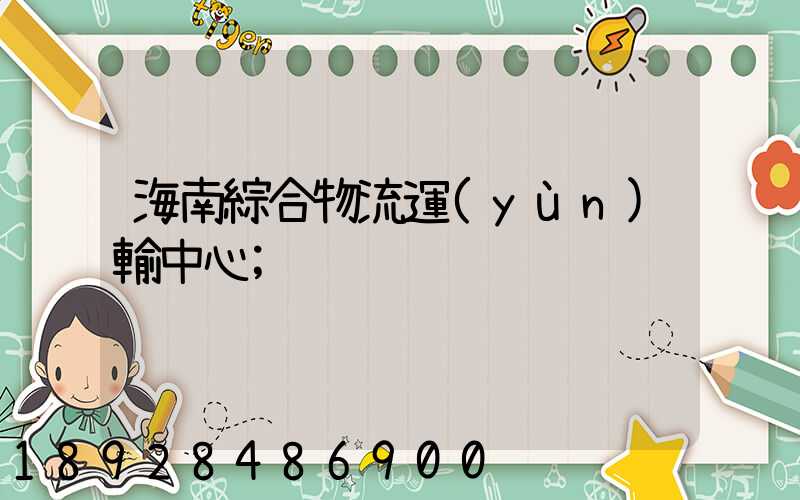 海南綜合物流運(yùn)輸中心