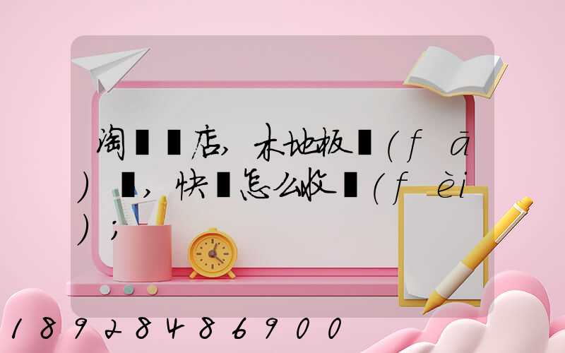 淘寶開店,木地板發(fā)貨,快遞怎么收費(fèi)