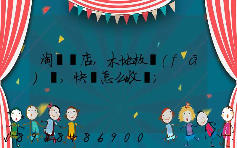 淘寶開店,木地板發(fā)貨,快遞怎么收費