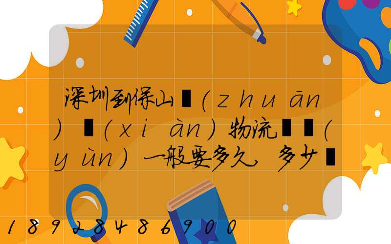 深圳到保山專(zhuān)線(xiàn)物流貨運(yùn)一般要多久,多少錢(qián)