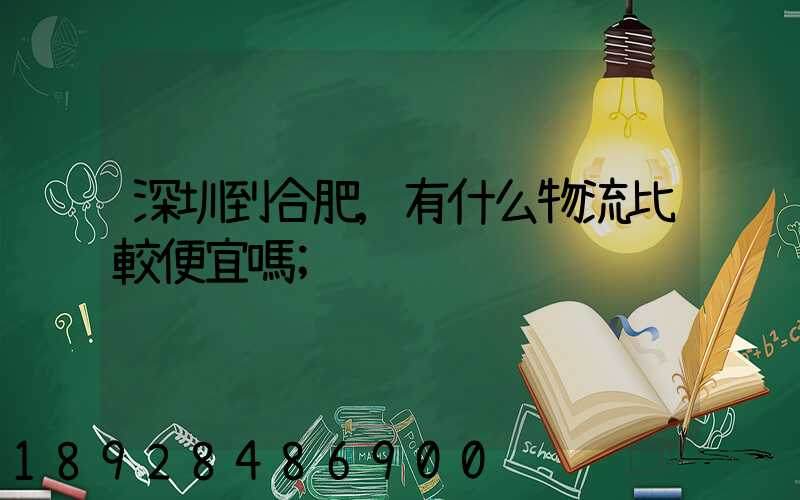 深圳到合肥,有什么物流比較便宜嗎