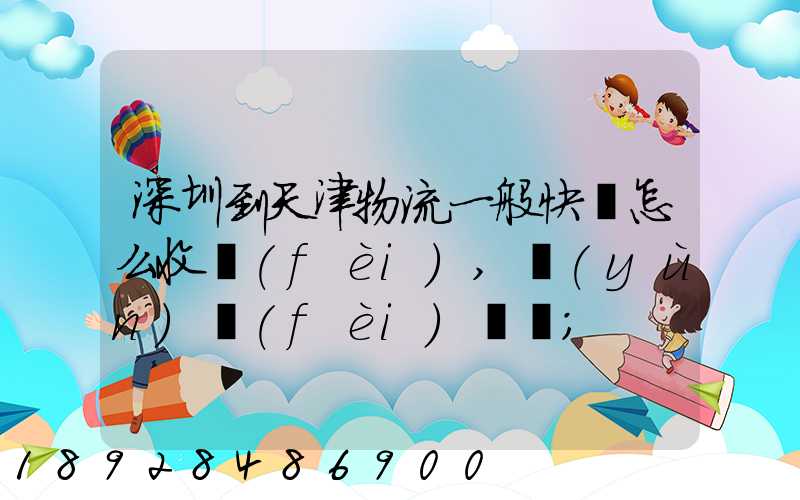 深圳到天津物流一般快遞怎么收費(fèi),運(yùn)費(fèi)貴嗎