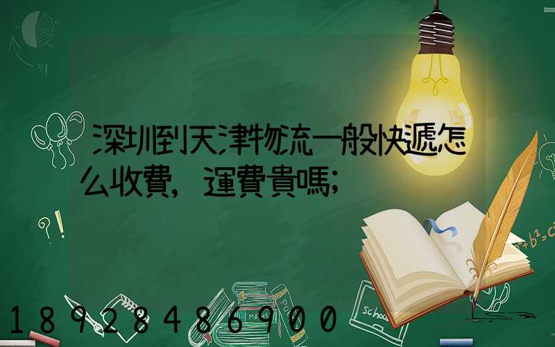 深圳到天津物流一般快遞怎么收費,運費貴嗎