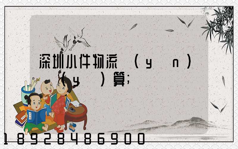 深圳小件物流運(yùn)輸預(yù)算