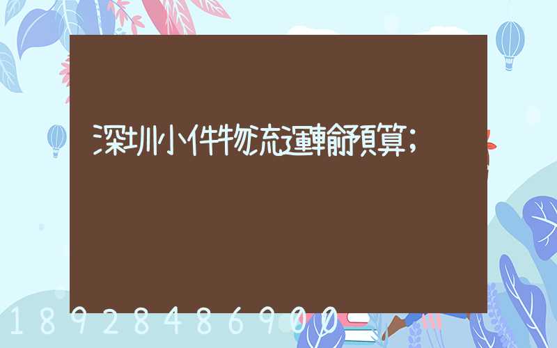 深圳小件物流運輸預算