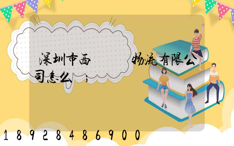 深圳市西遞國際物流有限公司怎么樣