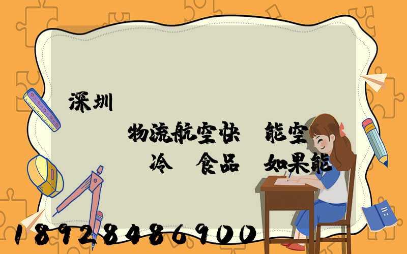 深圳機(jī)場(chǎng)物流航空快遞能空運(yùn)冷凍食品嗎如果能從深圳空運(yùn)到上海怎么收費(fèi)...