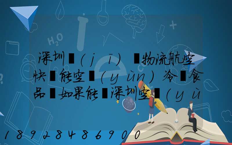 深圳機(jī)場物流航空快遞能空運(yùn)冷凍食品嗎如果能從深圳空運(yùn)到上海怎么收費(fèi)...