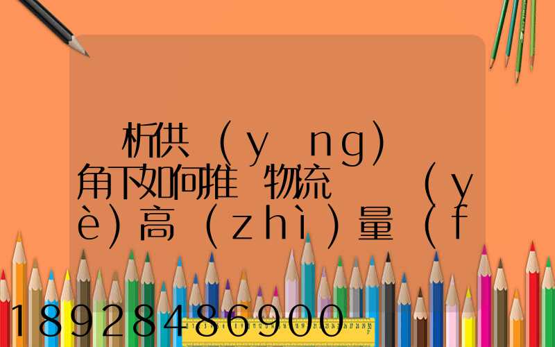 淺析供應(yīng)鏈視角下如何推動物流運輸業(yè)高質(zhì)量發(fā)展