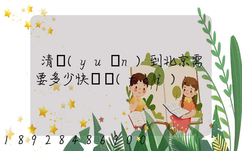 清遠(yuǎn)到北京需要多少快遞費(fèi)