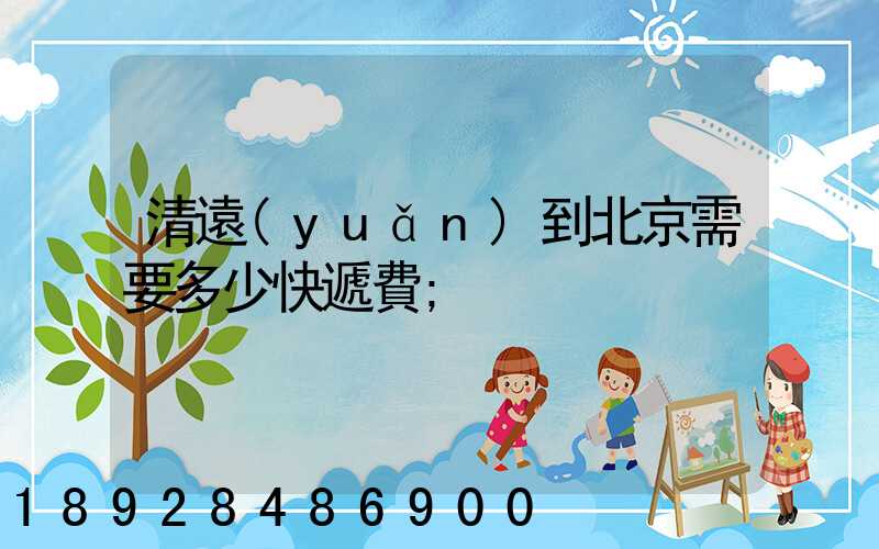 清遠(yuǎn)到北京需要多少快遞費
