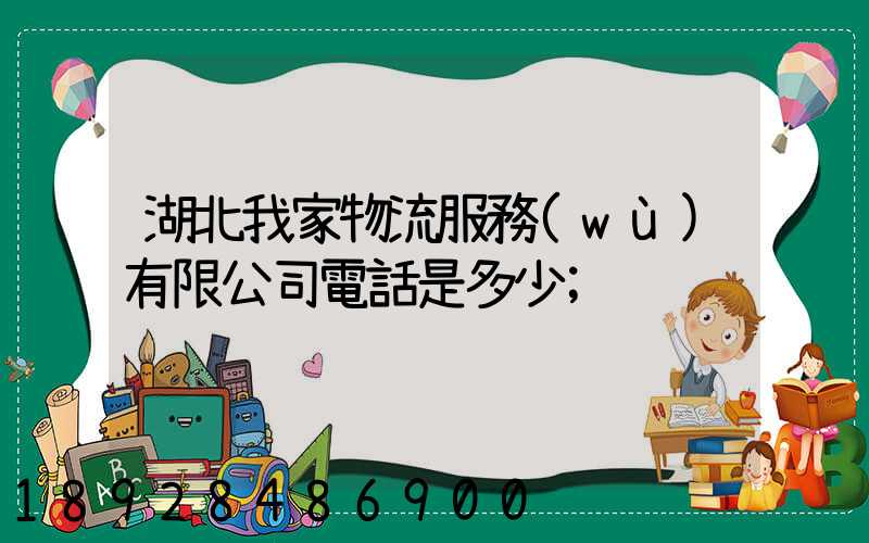 湖北我家物流服務(wù)有限公司電話是多少
