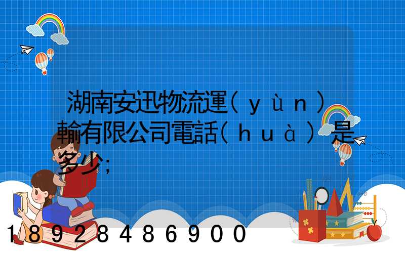 湖南安迅物流運(yùn)輸有限公司電話(huà)是多少