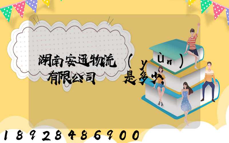 湖南安迅物流運(yùn)輸有限公司電話是多少