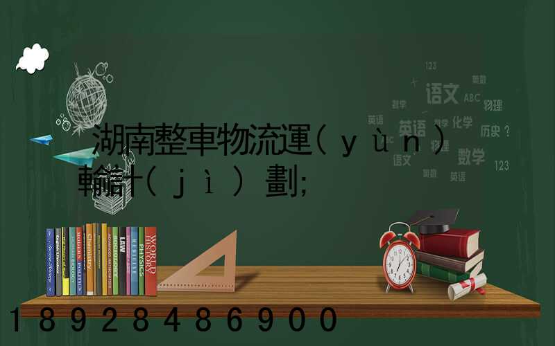 湖南整車物流運(yùn)輸計(jì)劃