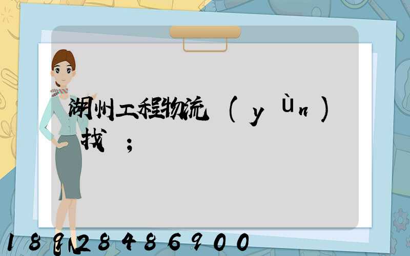 湖州工程物流運(yùn)輸找誰