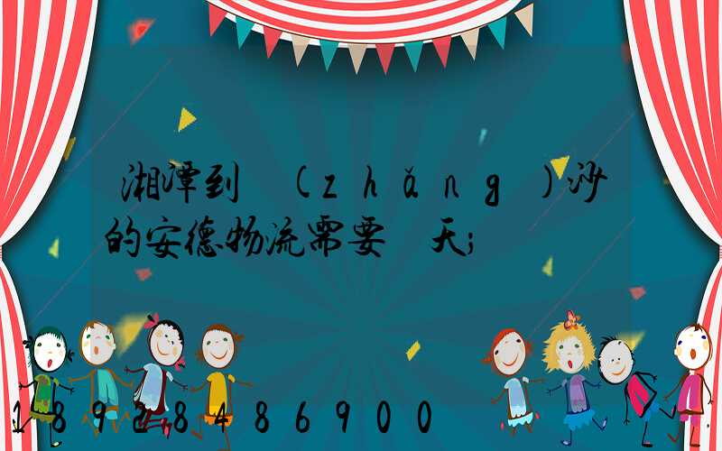 湘潭到長(zhǎng)沙的安德物流需要幾天