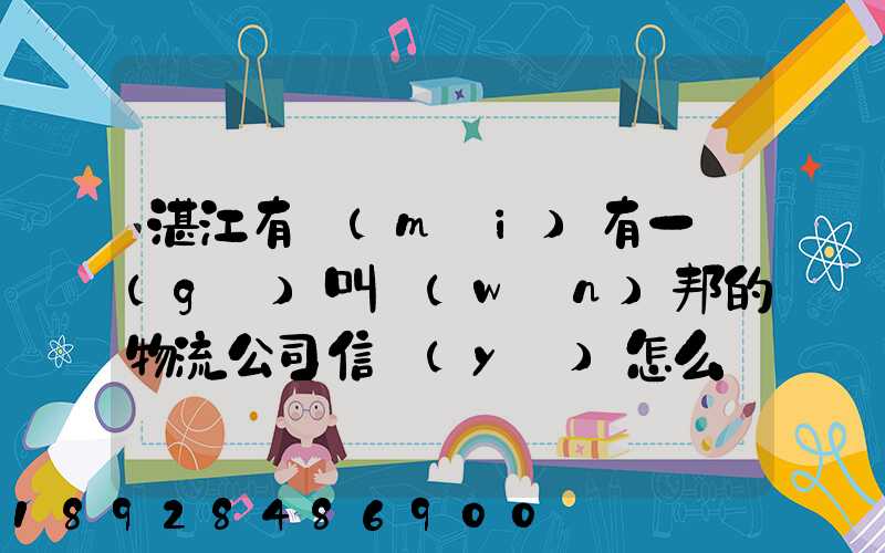 湛江有沒(méi)有一個(gè)叫萬(wàn)邦的物流公司信譽(yù)怎么樣在線等～
