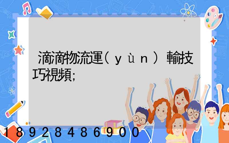 滴滴物流運(yùn)輸技巧視頻