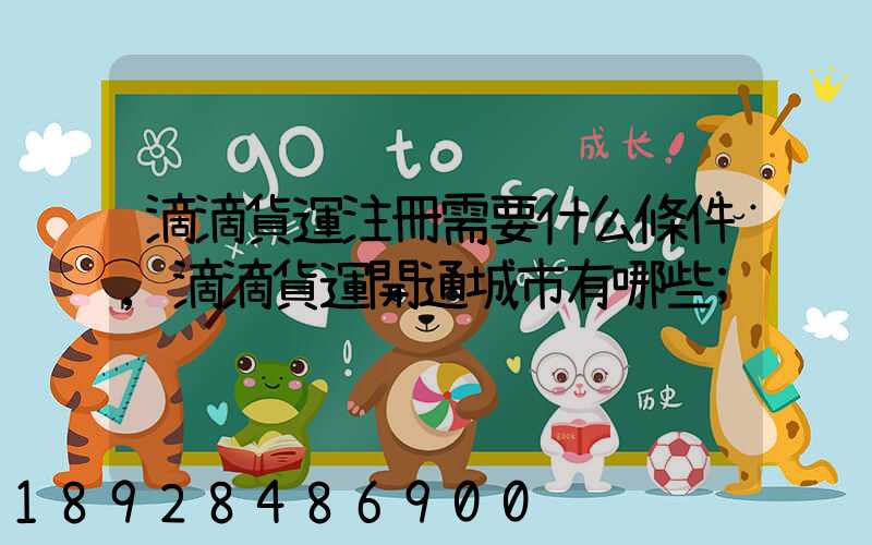 滴滴貨運注冊需要什么條件,滴滴貨運開通城市有哪些