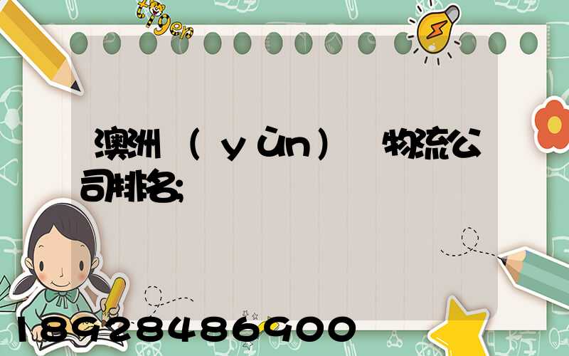 澳洲運(yùn)輸物流公司排名