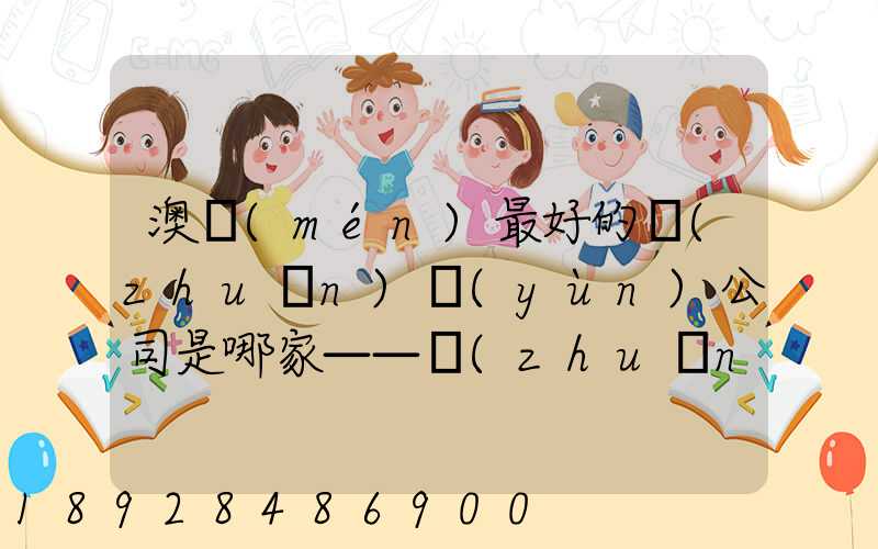 澳門(mén)最好的轉(zhuǎn)運(yùn)公司是哪家——轉(zhuǎn)運(yùn)費(fèi)用多少