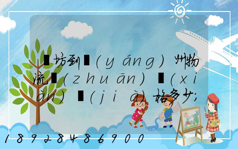 濰坊到揚(yáng)州物流專(zhuān)線(xiàn)價(jià)格多少